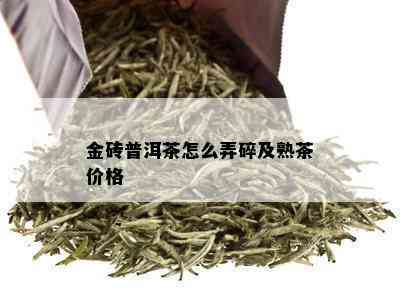 金砖普洱茶怎么弄碎及熟茶价格