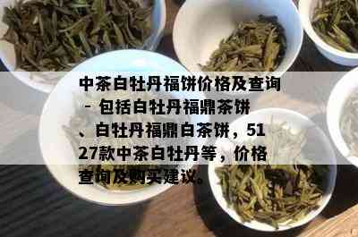 中茶白牡丹福饼价格及查询 - 包括白牡丹福鼎茶饼、白牡丹福鼎白茶饼，5127款中茶白牡丹等，价格查询及购买建议。