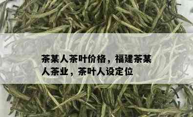 茶某人茶叶价格，福建茶某人茶业，茶叶人设定位