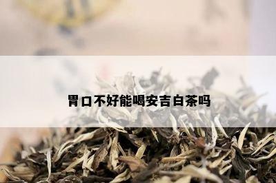 胃口不好能喝安吉白茶吗