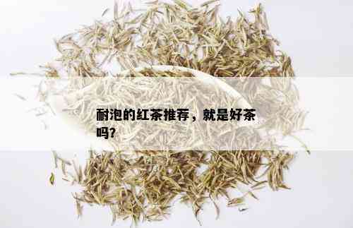 耐泡的红茶推荐，就是好茶吗？