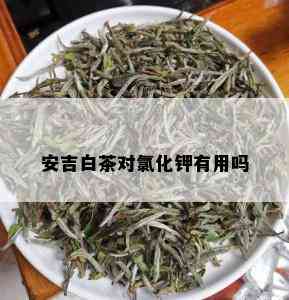 安吉白茶对氯化钾有用吗