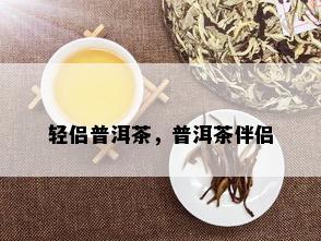 轻侣普洱茶，普洱茶伴侣