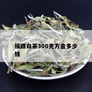 福鼎白茶300克方盒多少钱