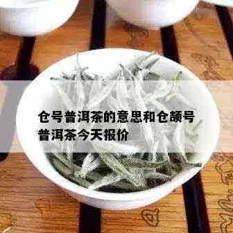 仓号普洱茶的意思和仓颉号普洱茶今天报价