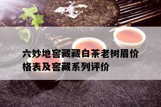 六妙地窖藏藏白茶老树眉价格表及窖藏系列评价