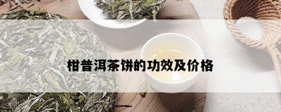 柑普洱茶饼的功效及价格