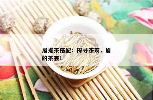 眉煮茶搭配：探寻茶友，眉的茶尝！