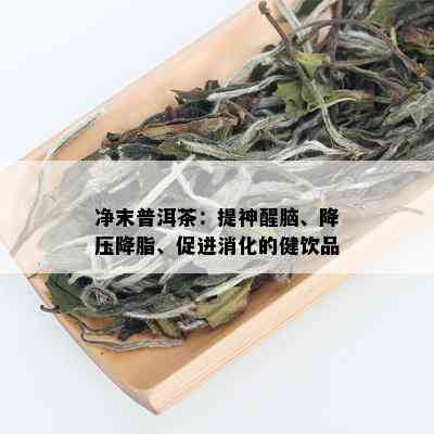 净末普洱茶：提神醒脑、降压降脂、促进消化的健饮品