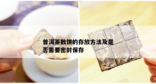 普洱茶散饼的存放方法及是否需要密封保存