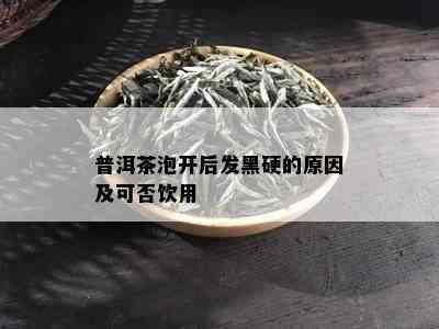 普洱茶泡开后发黑硬的原因及可否饮用