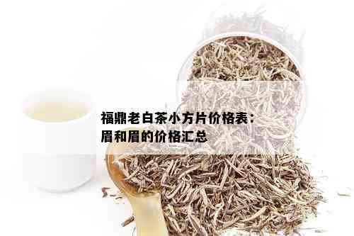 福鼎老白茶小方片价格表：眉和眉的价格汇总