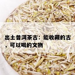 出土普洱茶古：能收藏的古，可以喝的文物