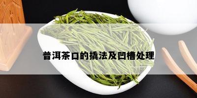 普洱茶口的撬法及凹槽处理