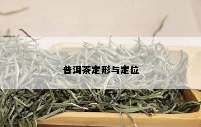 普洱茶定形与定位