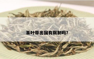 茶叶带出国有限制吗？