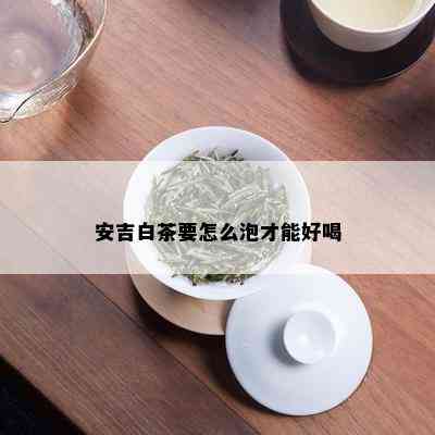 安吉白茶要怎么泡才能好喝