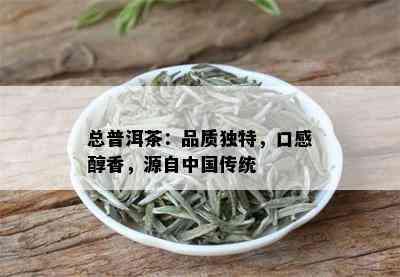 总普洱茶：品质独特，口感醇香，源自中国传统