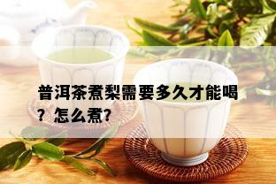 普洱茶煮梨需要多久才能喝？怎么煮？