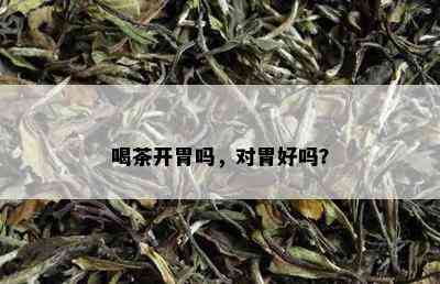 喝茶开胃吗，对胃好吗？