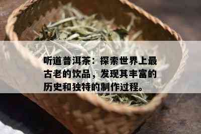 听道普洱茶：探索世界上最古老的饮品，发现其丰富的历史和独特的制作过程。