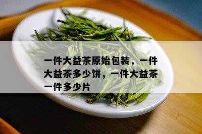 一件大益茶原始包装，一件大益茶多少饼，一件大益茶一件多少片