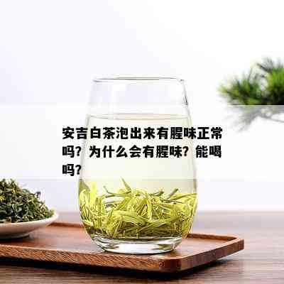 安吉白茶泡出来有腥味正常吗？为什么会有腥味？能喝吗？