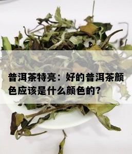 普洱茶特亮：好的普洱茶颜色应该是什么颜色的?