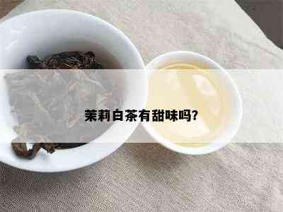 茉莉白茶有甜味吗？