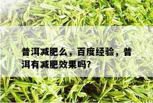 普洱减肥么，百度经验，普洱有减肥效果吗？