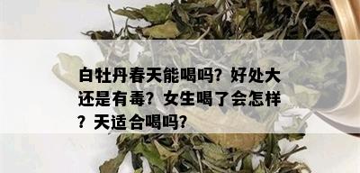 白牡丹春天能喝吗？好处大还是有？女生喝了会怎样？天适合喝吗？