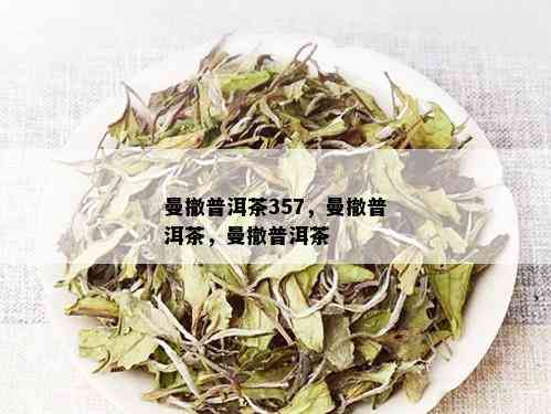 曼撤普洱茶357，曼撤普洱茶，曼撤普洱茶