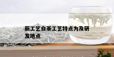 新工艺白茶工艺特点为及研发地点