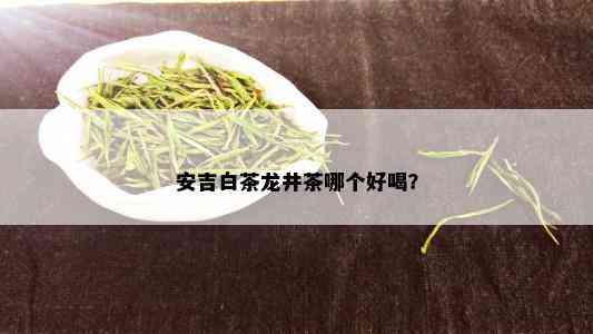 安吉白茶龙井茶哪个好喝？