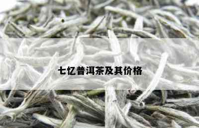 七忆普洱茶及其价格