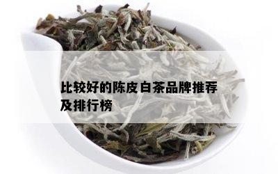 比较好的陈皮白茶品牌推荐及排行榜