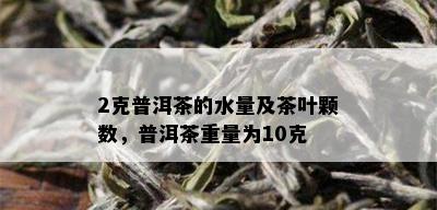 2克普洱茶的水量及茶叶颗数，普洱茶重量为10克