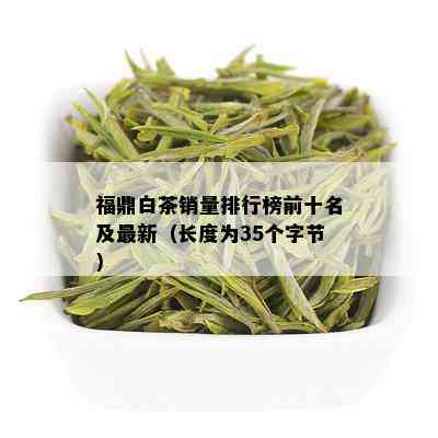 福鼎白茶销量排行榜前十名及最新（长度为35个字节）