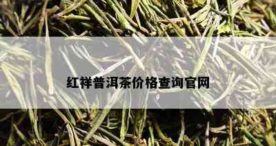 红祥普洱茶价格查询官网