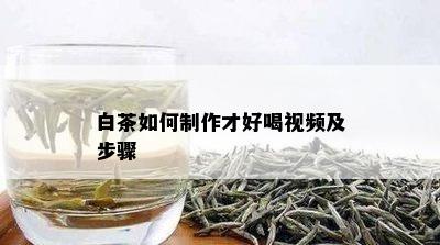 白茶如何制作才好喝视频及步骤