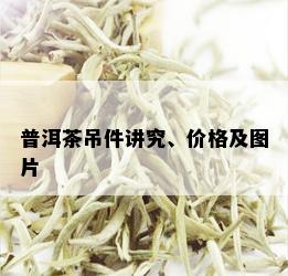 普洱茶吊件讲究、价格及图片