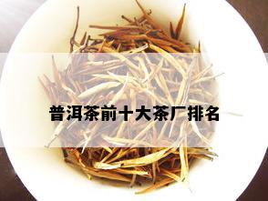 普洱茶前十大茶厂排名