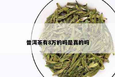 普洱茶有8万的吗是真的吗