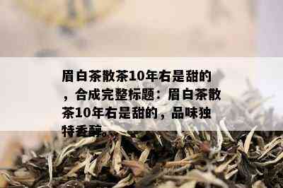 眉白茶散茶10年右是甜的，合成完整标题：眉白茶散茶10年右是甜的，品味独特香醇。