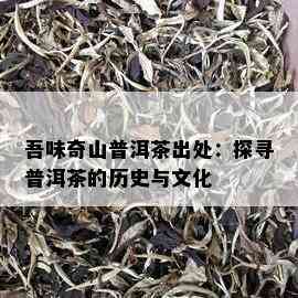 吾味奇山普洱茶出处：探寻普洱茶的历史与文化