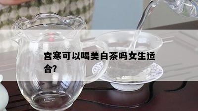 宫寒可以喝美白茶吗女生适合？