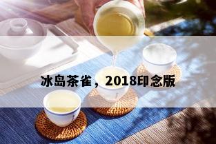 冰岛茶雀，2018印念版