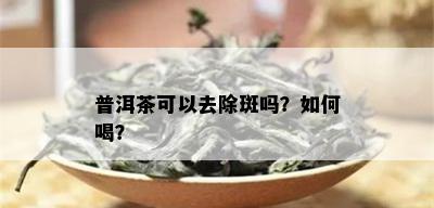 普洱茶可以去除斑吗？如何喝？