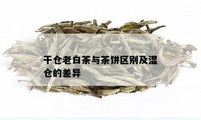 干仓老白茶与茶饼区别及湿仓的差异