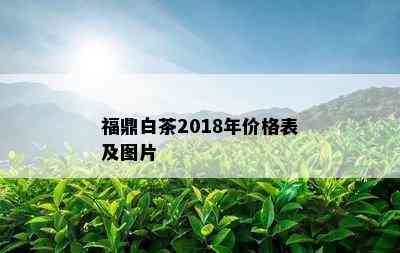 福鼎白茶2018年价格表及图片